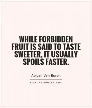 While forbidden fruit is said to taste sweeter, it usually spoils faster Picture Quote #1