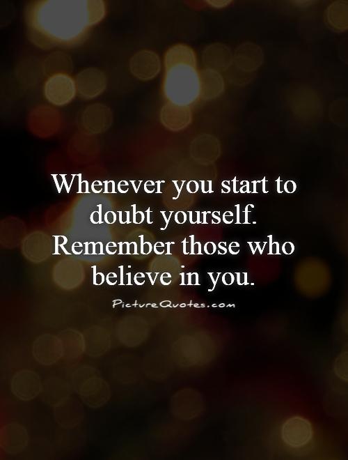 Whenever you start to doubt yourself. Remember those who believe in you Picture Quote #1