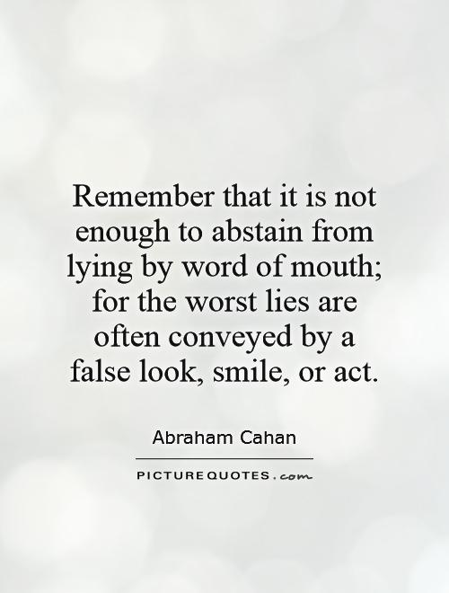Remember that it is not enough to abstain from lying by word of mouth; for the worst lies are often conveyed by a false look, smile, or act Picture Quote #1