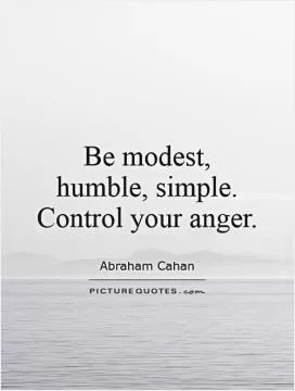 Be modest, humble, simple. Control your anger Picture Quote #1