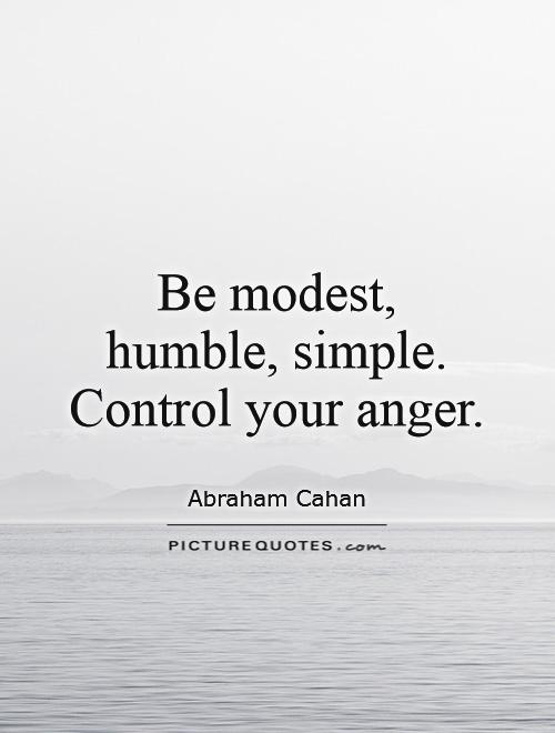 Be modest, humble, simple. Control your anger Picture Quote #1