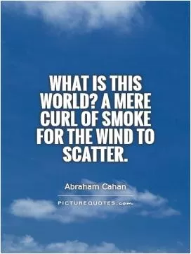 What is this world? A mere curl of smoke for the wind to scatter Picture Quote #1
