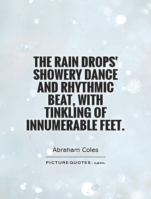 The rain drops' showery dance and rhythmic beat, With tinkling of innumerable feet Picture Quote #1