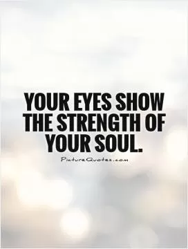 Your eyes show the strength of your soul.    Picture Quote #1