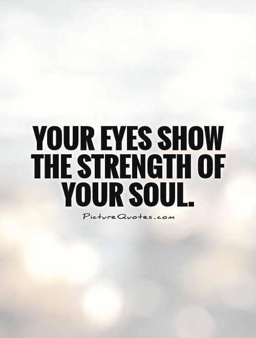 Your eyes show the strength of your soul. Picture Quote #1