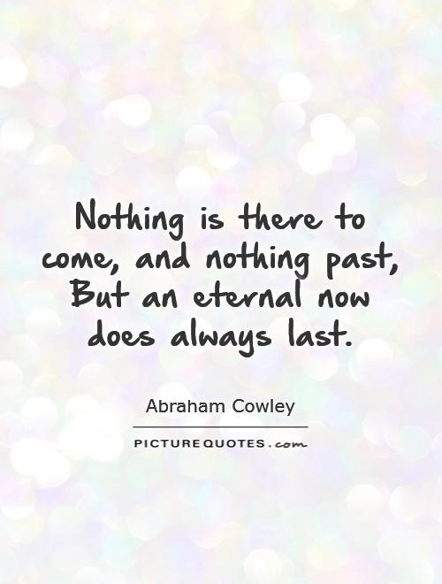 Nothing is there to come, and nothing past, But an eternal now does always last Picture Quote #1