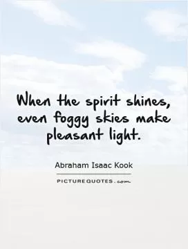 When the spirit shines, even foggy skies make pleasant light Picture Quote #1