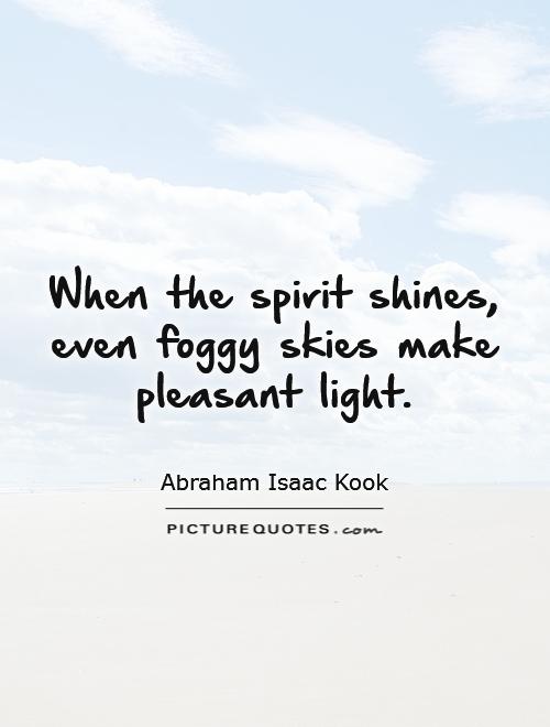 When the spirit shines, even foggy skies make pleasant light Picture Quote #1