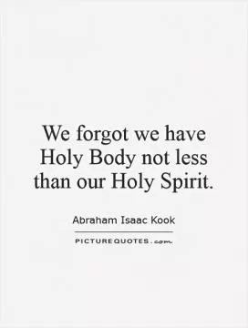 We forgot we have Holy Body not less than our Holy Spirit Picture Quote #1
