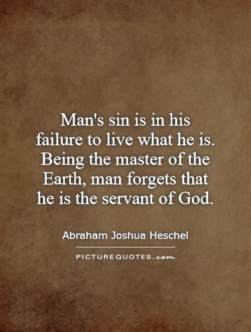 Man's sin is in his failure to live what he is. Being the master of the Earth, man forgets that he is the servant of God Picture Quote #1