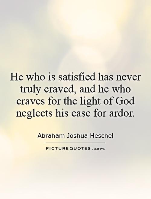 He who is satisfied has never truly craved, and he who craves for the light of God neglects his ease for ardor Picture Quote #1