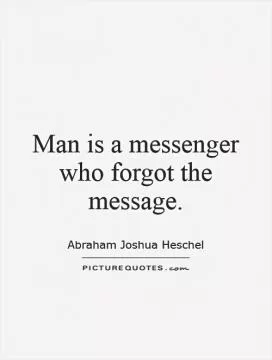 Man is a messenger who forgot the message Picture Quote #1