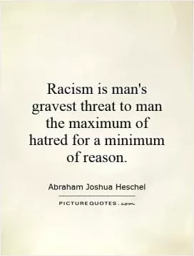 Racism is man's gravest threat to man   the maximum of hatred for a minimum of reason Picture Quote #1