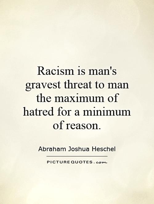 Racism is man's gravest threat to man   the maximum of hatred for a minimum of reason Picture Quote #1