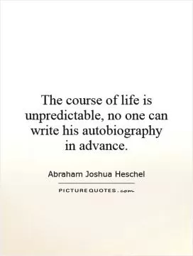 The course of life is unpredictable, no one can write his autobiography in advance Picture Quote #1