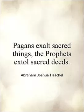 Pagans exalt sacred things, the Prophets extol sacred deeds Picture Quote #1