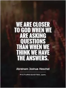 We are closer to God when we are asking questions than when we think we have the answers Picture Quote #1
