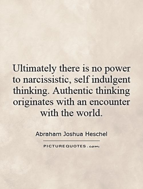 Ultimately there is no power to narcissistic, self indulgent thinking. Authentic thinking originates with an encounter with the world Picture Quote #1