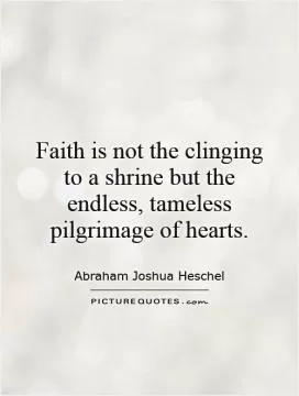 Faith is not the clinging to a shrine but the endless, tameless pilgrimage of hearts Picture Quote #1