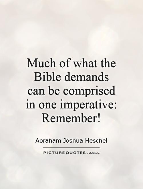 Much of what the Bible demands can be comprised in one imperative: Remember! Picture Quote #1