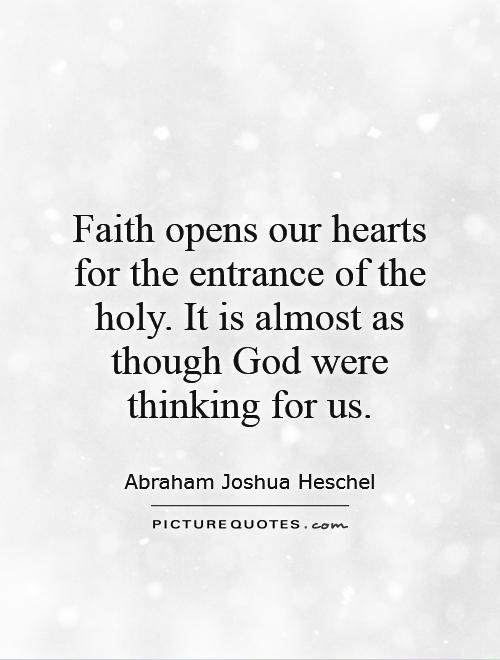 Faith opens our hearts for the entrance of the holy. It is almost as though God were thinking for us Picture Quote #1