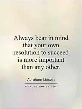 Always bear in mind that your own resolution to succeed is more important than any other Picture Quote #1