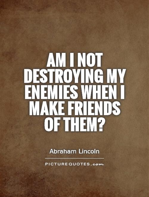 Am I not destroying my enemies when I make friends of them? Picture Quote #1