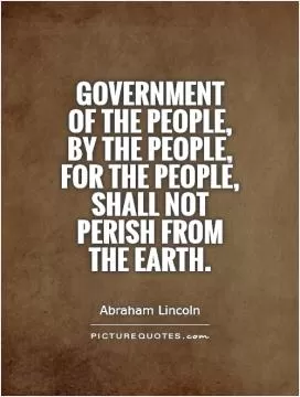 Government of the people, by the people, for the people, shall not perish from the Earth Picture Quote #1