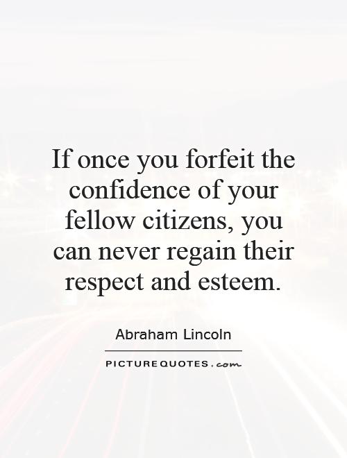 If once you forfeit the confidence of your fellow citizens, you can never regain their respect and esteem Picture Quote #1