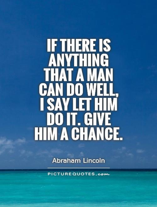 If there is anything that a man can do well,  I say let him do it. Give him a chance Picture Quote #1