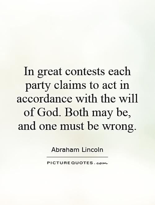 In great contests each party claims to act in accordance with the will of God. Both may be, and one must be wrong Picture Quote #1