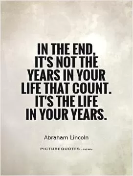 In the end,  it's not the years in your life that count.  It's the life  in your years Picture Quote #1