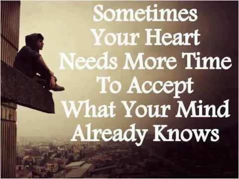 Sometimes your heart needs more time to accept what your mind already knows Picture Quote #1