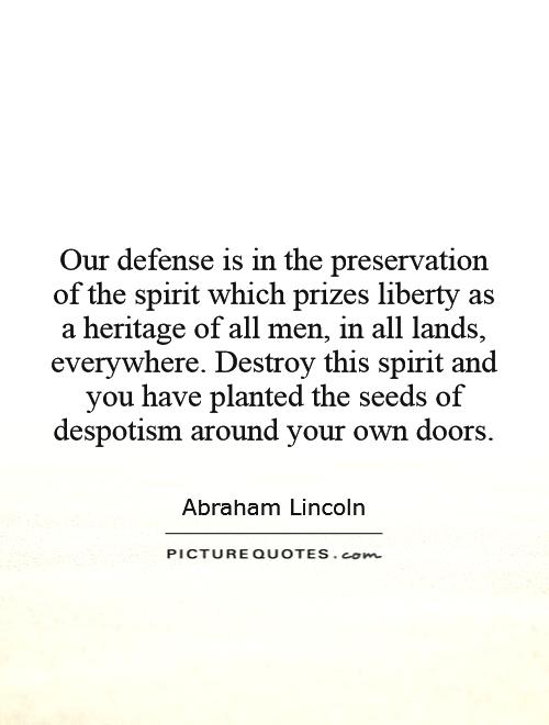 Our defense is in the preservation of the spirit which prizes liberty as a heritage of all men, in all lands, everywhere. Destroy this spirit and you have planted the seeds of despotism around your own doors Picture Quote #1