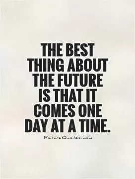 The best thing about the future  is that it comes one day at a time Picture Quote #1