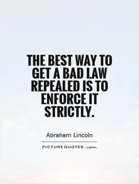The best way to get a bad law repealed is to enforce it strictly Picture Quote #1