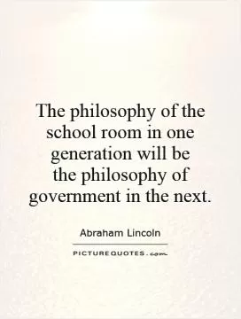 The philosophy of the school room in one generation will be  the philosophy of government in the next Picture Quote #1
