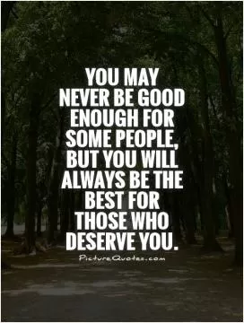 You may never be good enough for some people, but you will always be the best for those who deserve you Picture Quote #1