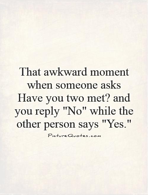 That awkward moment when someone asks Have you two met? and you reply 