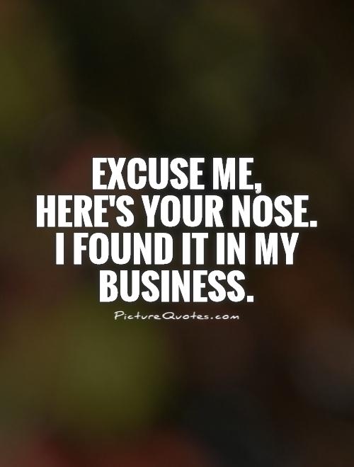 Excuse me,  here's your nose.  I found it in my business Picture Quote #1