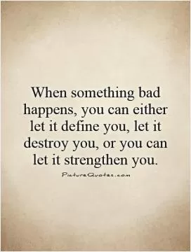 When something bad happens, you can either let it define you, let it destroy you, or you can let it strengthen you Picture Quote #1