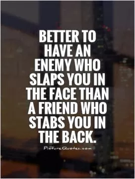 Better to have an enemy who slaps you in the face than a friend who stabs you in the back Picture Quote #1