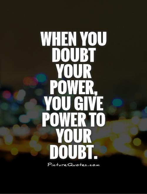 When you doubt your power, you give power to your doubt Picture Quote #1
