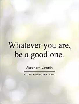 Whatever you are, be a good one Picture Quote #1