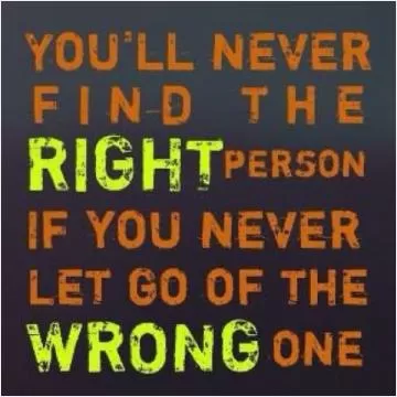You'll never find the right person, if you never let go of the wrong one Picture Quote #1