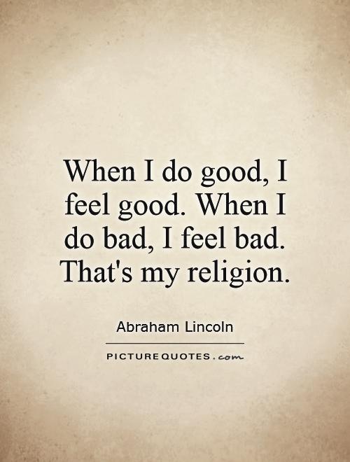 When I do good, I feel good. When I do bad, I feel bad. That's my religion Picture Quote #1