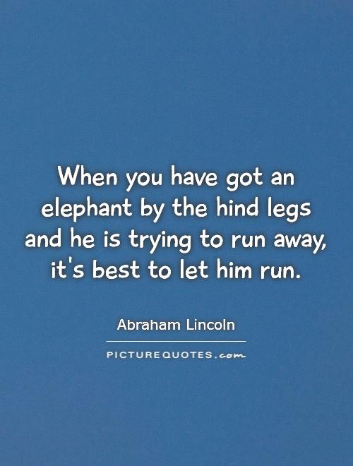 When you have got an elephant by the hind legs and he is trying to run away, it's best to let him run Picture Quote #1