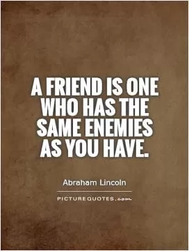 A friend is one who has the same enemies as you have Picture Quote #1