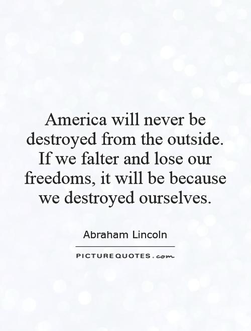America will never be destroyed from the outside. If we falter and lose our freedoms, it will be because we destroyed ourselves Picture Quote #1