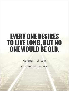 Every one desires to live long, but no one would be old Picture Quote #1
